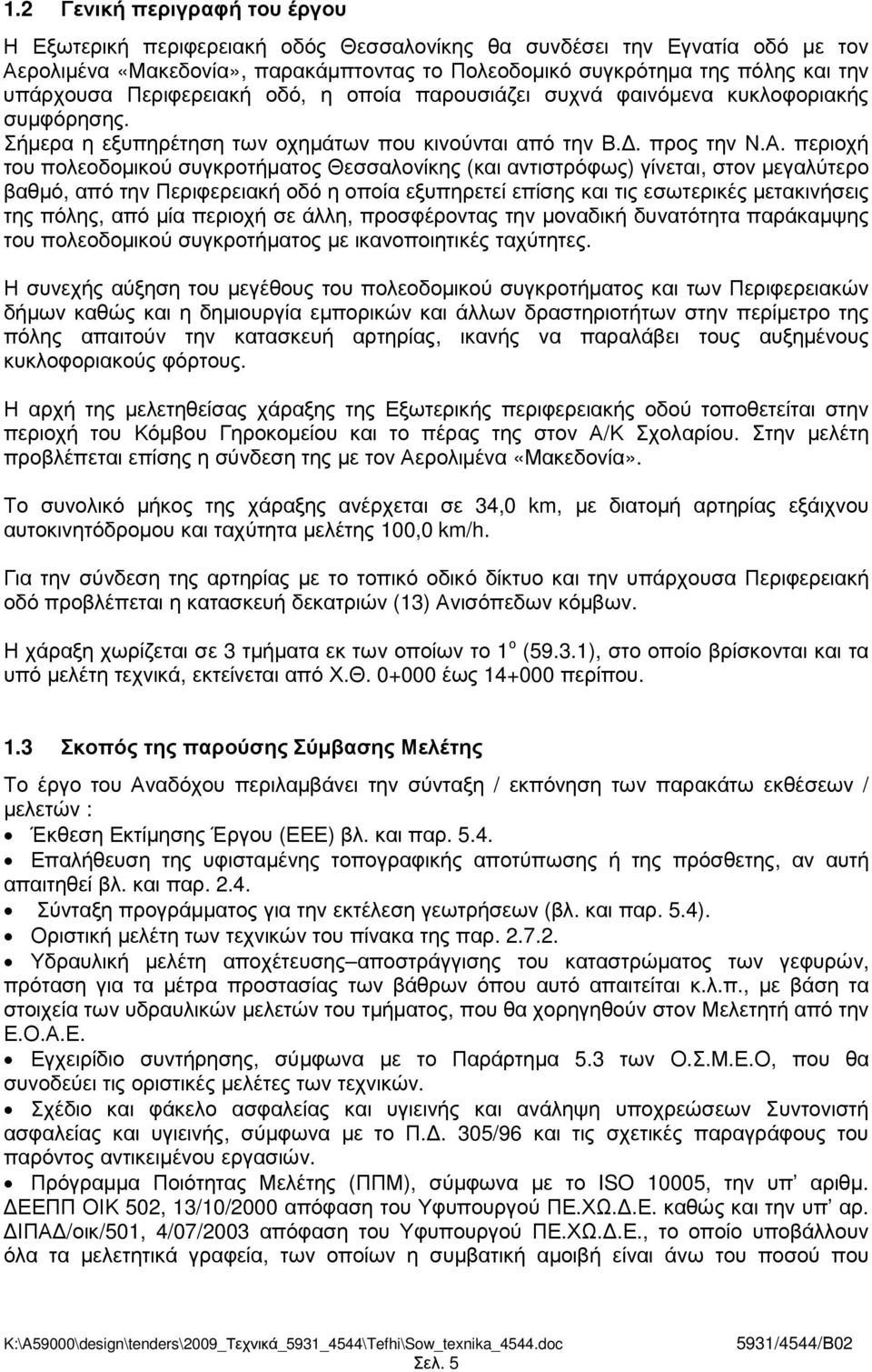 περιοχή του πολεοδοµικού συγκροτήµατος Θεσσαλονίκης (και αντιστρόφως) γίνεται, στον µεγαλύτερο βαθµό, από την Περιφερειακή οδό η οποία εξυπηρετεί επίσης και τις εσωτερικές µετακινήσεις της πόλης, από