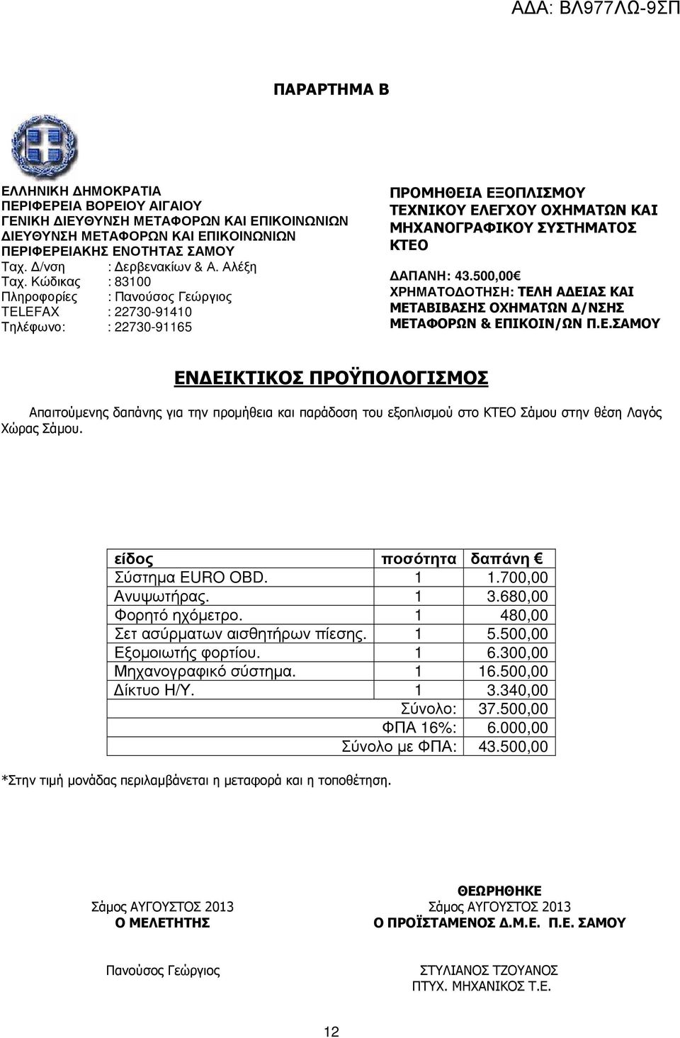 500,00 ΧΡΗΜΑΤΟ ΟΤΗΣΗ: ΤΕΛΗ Α ΕΙΑΣ ΚΑΙ ΜΕΤΑΒΙΒΑΣΗΣ ΟΧΗΜΑΤΩΝ /ΝΣΗΣ ΜΕΤΑΦΟΡΩΝ & ΕΠΙΚΟΙΝ/ΩΝ Π.Ε.ΣΑΜΟΥ ΕΝ ΕΙΚΤΙΚΟΣ ΠΡΟΫΠΟΛΟΓΙΣΜΟΣ Απαιτούµενης δαπάνης για την προµήθεια και παράδοση του εξοπλισµού στο ΚΤΕΟ Σάµου στην θέση Λαγός Χώρας Σάµου.