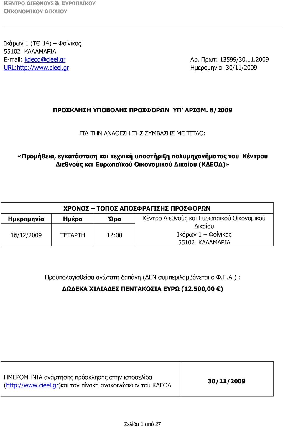 ΠΡΟΣΦΟΡΩΝ Ημερομηνία Ημέρα Ώρα Κέντρο Διεθνούς και Ευρωπαϊκού Οικονομικού 16/12/2009 ΤΕΤΑΡΤΗ 12:00 Δικαίου Ικάρων 1 Φοίνικας 55102 ΚΑΛΑΜΑΡΙΑ Προϋπολογισθείσα ανώτατη δαπάνη (ΔΕΝ συμπεριλαμβάνεται ο Φ.