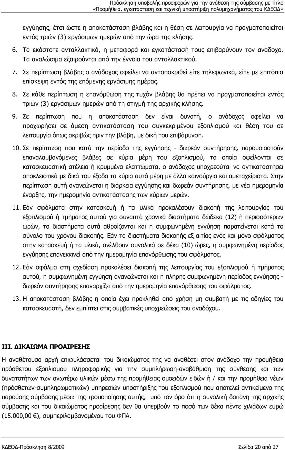 Σε περίπτωση βλάβης ο ανάδοχος οφείλει να ανταποκριθεί είτε τηλεφωνικά, είτε με επιτόπια επίσκεψη εντός της επόμενης εργάσιμης ημέρας. 8.