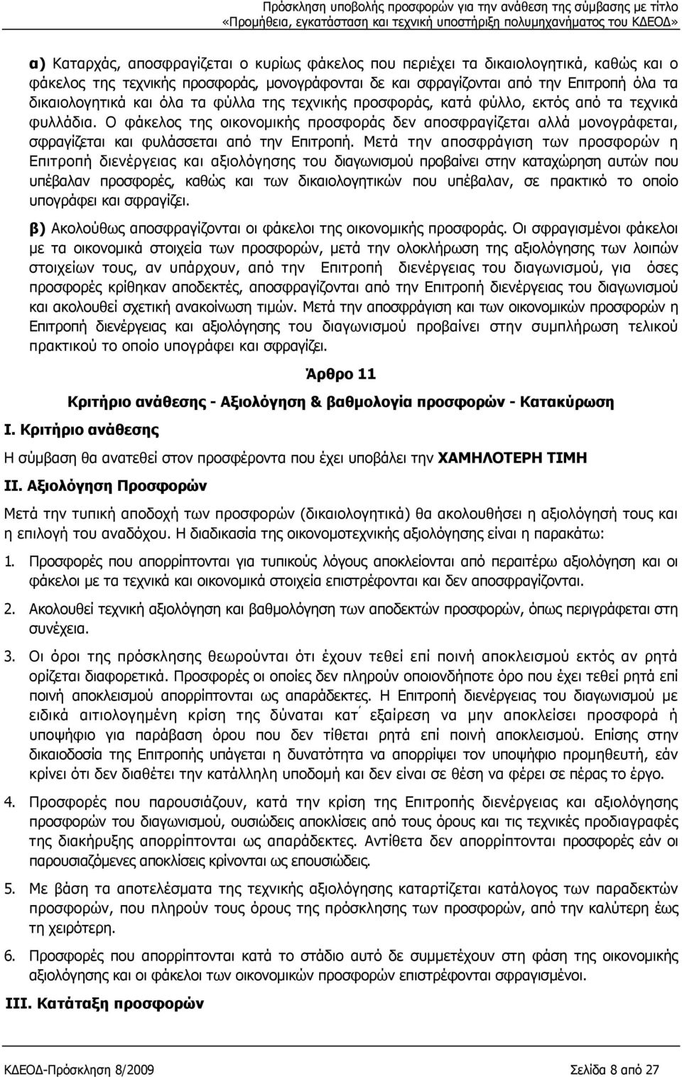 Μετά την αποσφράγιση των προσφορών η Επιτροπή διενέργειας και αξιολόγησης του διαγωνισμού προβαίνει στην καταχώρηση αυτών που υπέβαλαν προσφορές, καθώς και των δικαιολογητικών που υπέβαλαν, σε