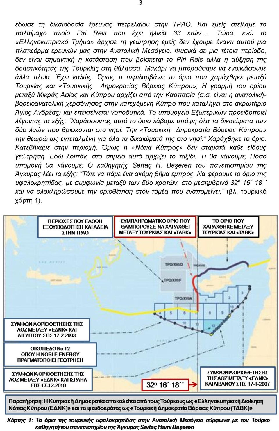 Φπζηθά ζε κηα ηέηνηα πεξίνδν, δελ είλαη ζεκαληηθή ε θαηάζηαζε πνπ βξίζθεηαη ην Piri Reis αιιά ε αύμεζε ηεο δξαζηηθόηεηαο ηεο Σνπξθίαο ζηε ζάιαζζα. Μαθάξη λα κπνξνύζακε λα ελνηθηάζνπκε άιια πινία.