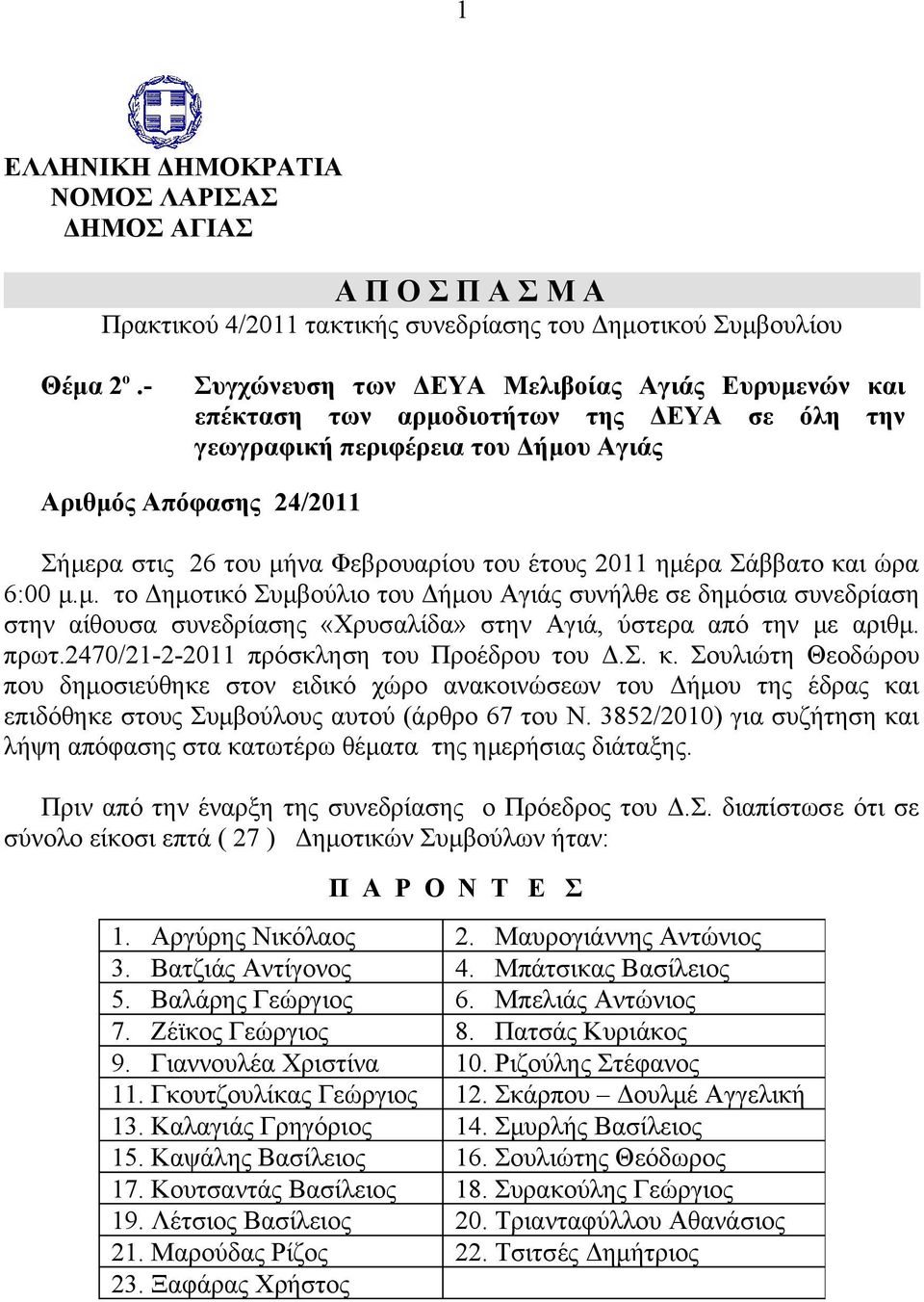 του έτους 2011 ημέρα Σάββατο και ώρα 6:00 μ.μ. το Δημοτικό Συμβούλιο του Δήμου Αγιάς συνήλθε σε δημόσια συνεδρίαση στην αίθουσα συνεδρίασης «Χρυσαλίδα» στην Αγιά, ύστερα από την με αριθμ. πρωτ.