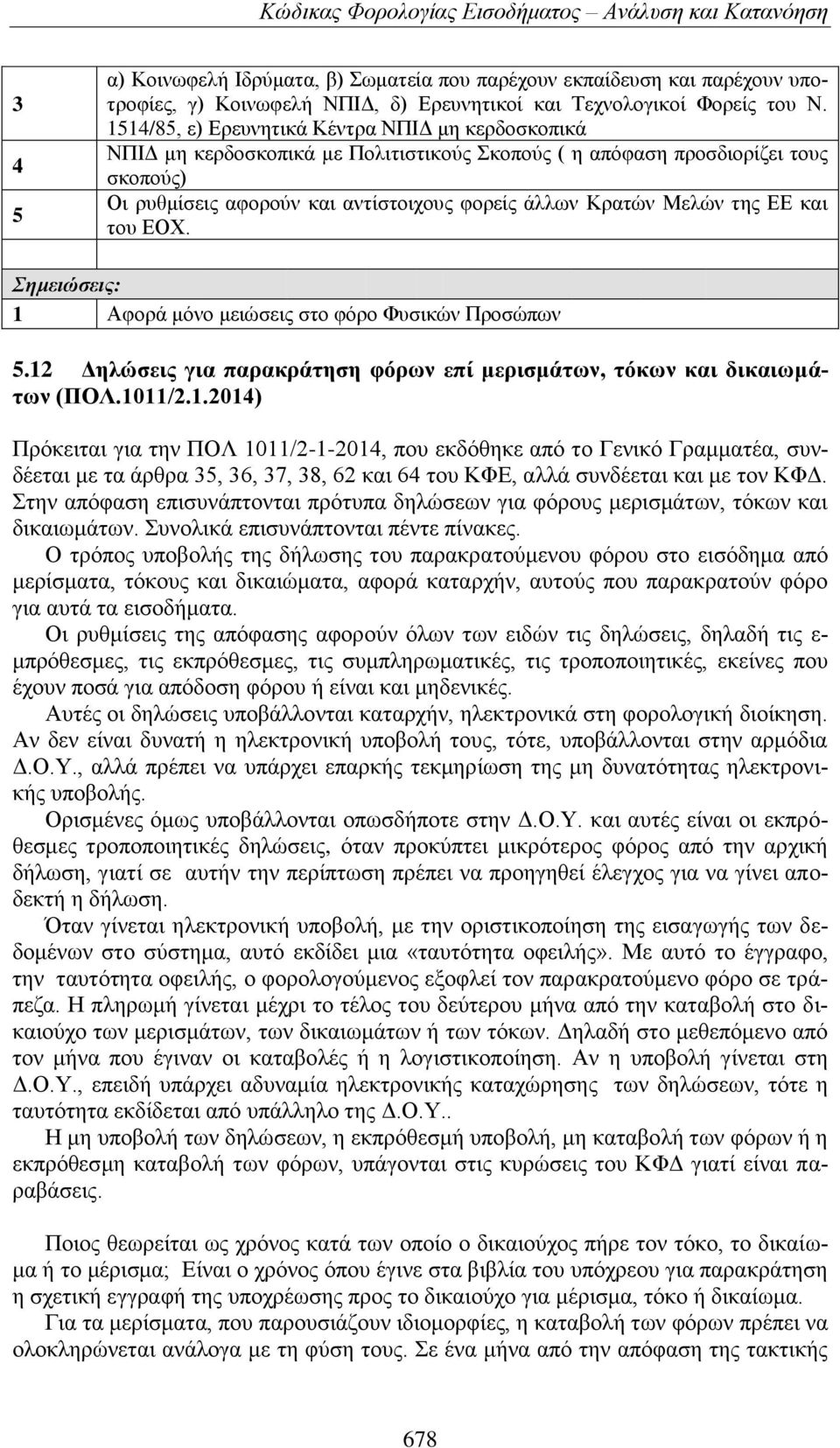 1514/85, ε) Ερευνητικά Κέντρα ΝΠΙΔ μη κερδοσκοπικά ΝΠΙΔ μη κερδοσκοπικά με Πολιτιστικούς Σκοπούς ( η απόφαση προσδιορίζει τους σκοπούς) Οι ρυθμίσεις αφορούν και αντίστοιχους φορείς άλλων Κρατών Μελών