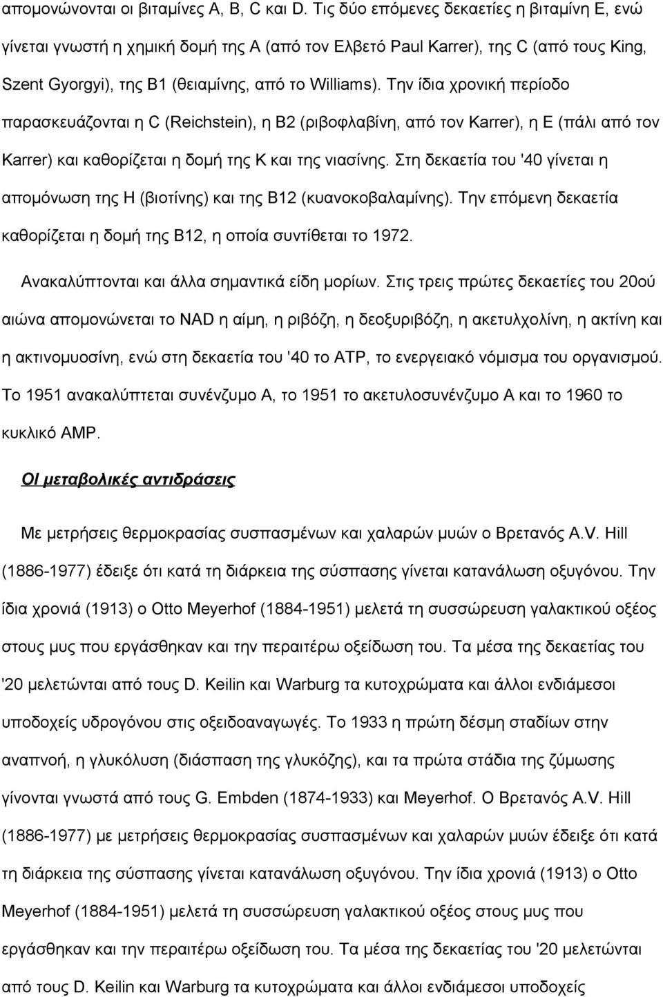 Την ίδια χρονική περίοδο παρασκευάζονται η C (Reichstein), η Β2 (ριβοφλαβίνη, από τον Karrer), η Ε (πάλι από τον Karrer) και καθορίζεται η δομή της Κ και της νιασίνης.