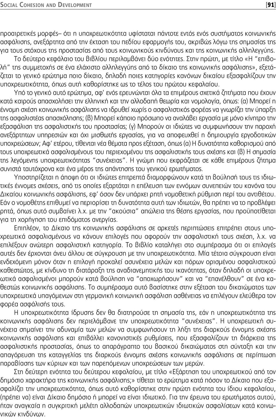 Στην πρώτη, με τίτλο «Η επιβολή της συμμετοχής σε ένα ελάχιστο αλληλεγγύης από το δίκαιο της κοινωνικής ασφάλισης», εξετάζεται το γενικό ερώτημα ποιο δίκαιο, δηλαδή ποιες κατηγορίες κανόνων δικαίου