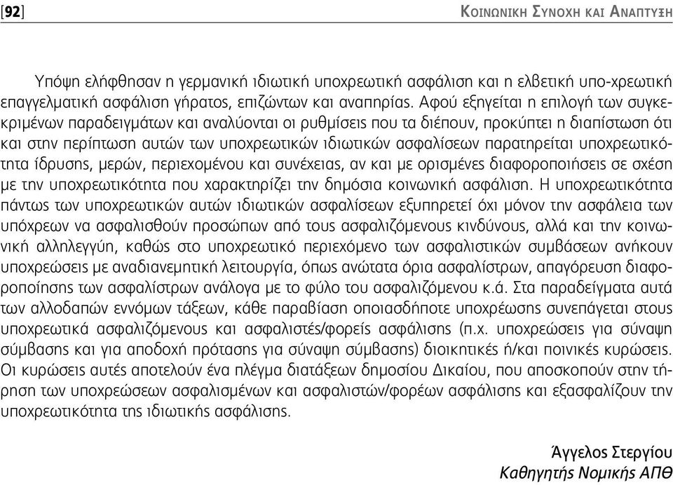 παρατηρείται υποχρεωτικότητα ίδρυσης, μερών, περιεχομένου και συνέχειας, αν και με ορισμένες διαφοροποιήσεις σε σχέση με την υποχρεωτικότητα που χαρακτηρίζει την δημόσια κοινωνική ασφάλιση.