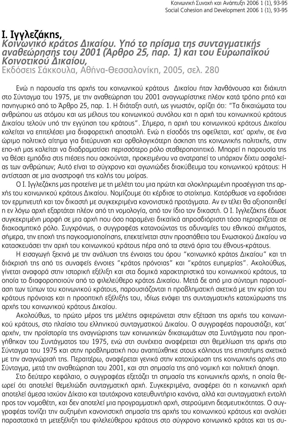 280 Ενώ η παρουσία της αρχής του κοινωνικού κράτους Δικαίου ήταν λανθάνουσα και διάχυτη στο Σύνταγμα του 1975, με την αναθεώρηση του 2001 αναγνωρίστηκε πλέον κατά τρόπο ρητό και πανηγυρικό από το