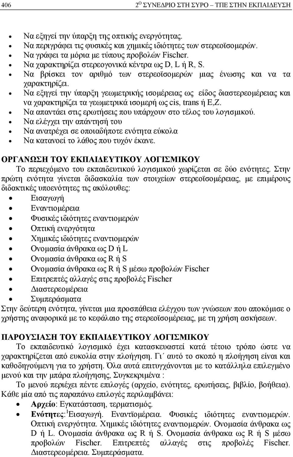 Να εξηγεί την ύπαρξη γεωμετρικής ισομέρειας ως είδος διαστερεομέρειας και να χαρακτηρίζει τα γεωμετρικά ισομερή ως cis, trans ή E,Z. Να απαντάει στις ερωτήσεις που υπάρχουν στο τέλος του λογισμικού.