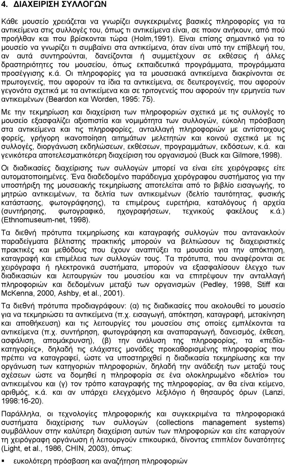 Είναι επίσης σημαντικό για το μουσείο να γνωρίζει τι συμβαίνει στα αντικείμενα, όταν είναι υπό την επίβλεψή του, αν αυτά συντηρούνται, δανείζονται ή συμμετέχουν σε εκθέσεις ή άλλες δραστηριότητες του