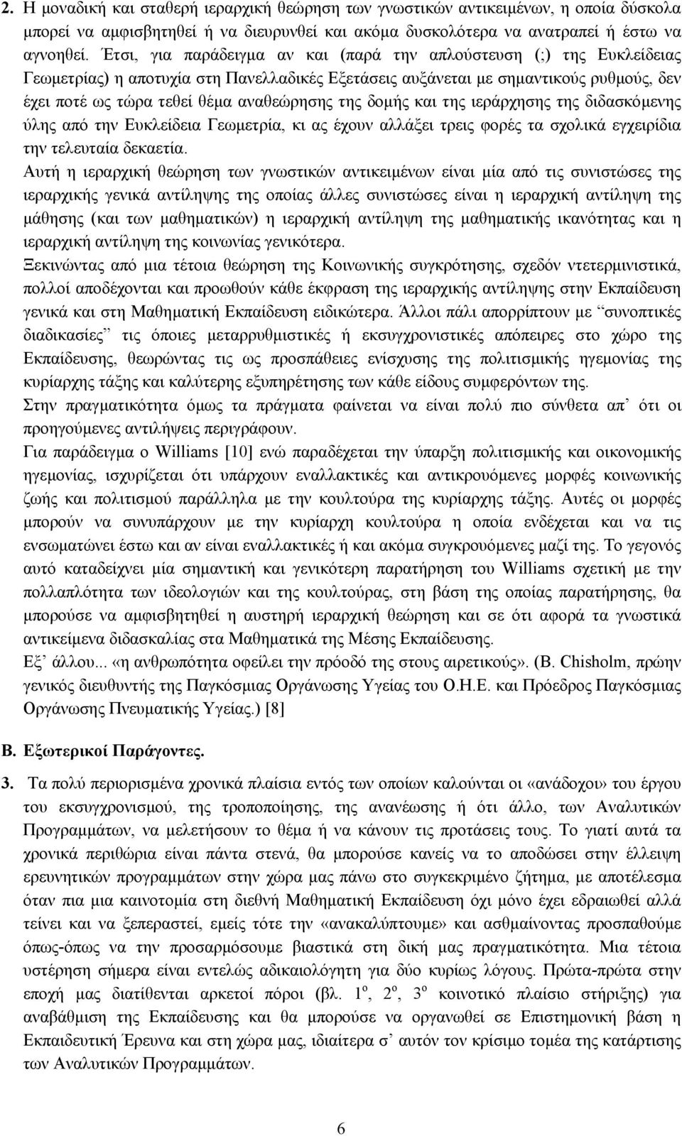 της δοµής και της ιεράρχησης της διδασκόµενης ύλης από την Ευκλείδεια Γεωµετρία, κι ας έχουν αλλάξει τρεις φορές τα σχολικά εγχειρίδια την τελευταία δεκαετία.