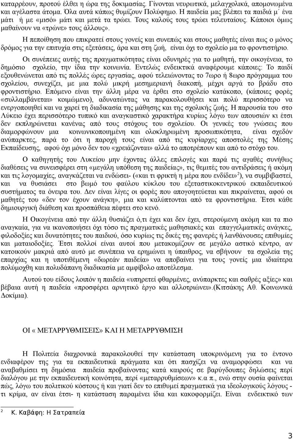 Η πεποίθηση που επικρατεί στους γονείς και συνεπώς και στους μαθητές είναι πως ο μόνος δρόμος για την επιτυχία στις εξετάσεις, άρα και στη ζωή, είναι όχι το σχολείο μα το φροντιστήριο.