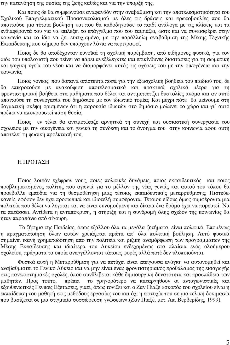 συνεισφέρει στην κοινωνία και το ίδιο να ξει ευτυχισμένο, με την παράλληλη αναβάθμιση της Μέσης Τεχνικής Εκπαίδευσης που σήμερα δεν υπάρχουν λόγια να περιγραφεί; Ποιος δε θα αποδέχονταν ευνοϊκά τη