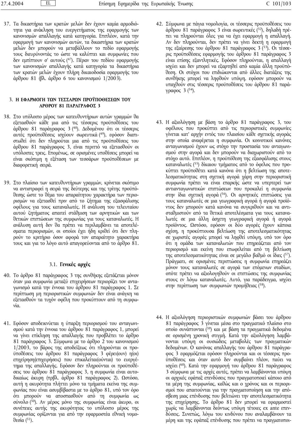 Επιπλέον, κατά την εφαρµογή των κανονισµών αυτών, τα δικαστήρια των κρατών µελών δεν µπορούν να µεταβάλλουν το πεδίο εφαρµογής τους διευρύνοντάς το ώστε να καλύπτει και συµφωνίες που δεν εµπίπτουν σ'