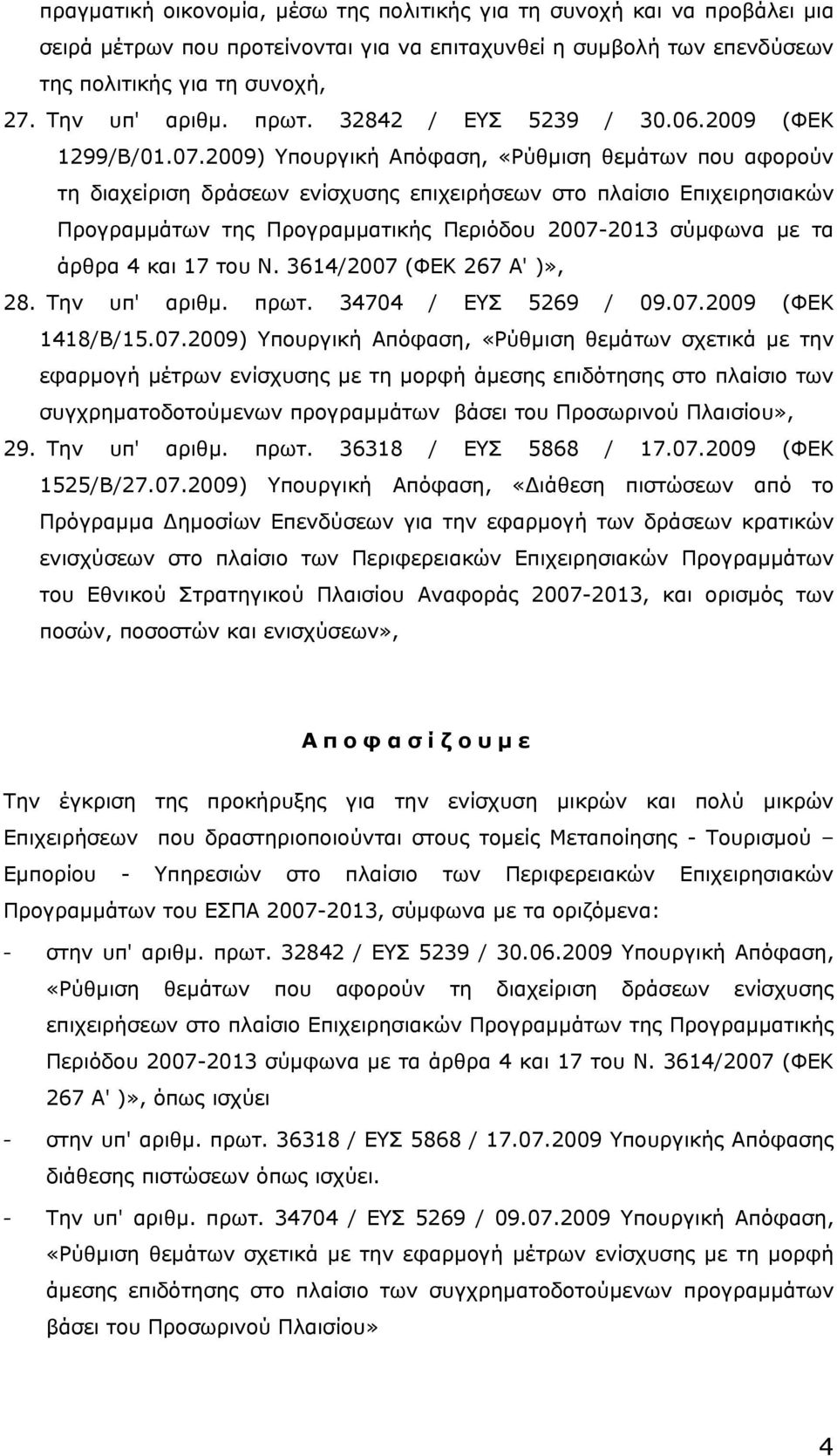 2009) Υπουργική Απόφαση, «Ρύθµιση θεµάτων που αφορούν τη διαχείριση δράσεων ενίσχυσης επιχειρήσεων στο πλαίσιο Επιχειρησιακών Προγραµµάτων της Προγραµµατικής Περιόδου 2007-2013 σύµφωνα µε τα άρθρα 4