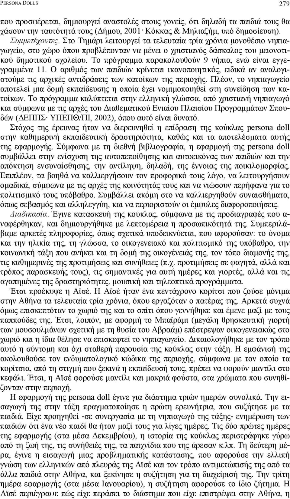 Το πρόγραµµα παρακολουθούν 9 νήπια, ενώ είναι εγγεγραµµένα 11. Ο αριθµός των παιδιών κρίνεται ικανοποιητικός, ειδικά αν αναλογιστούµε τις αρχικές αντιδράσεις των κατοίκων της περιοχής.