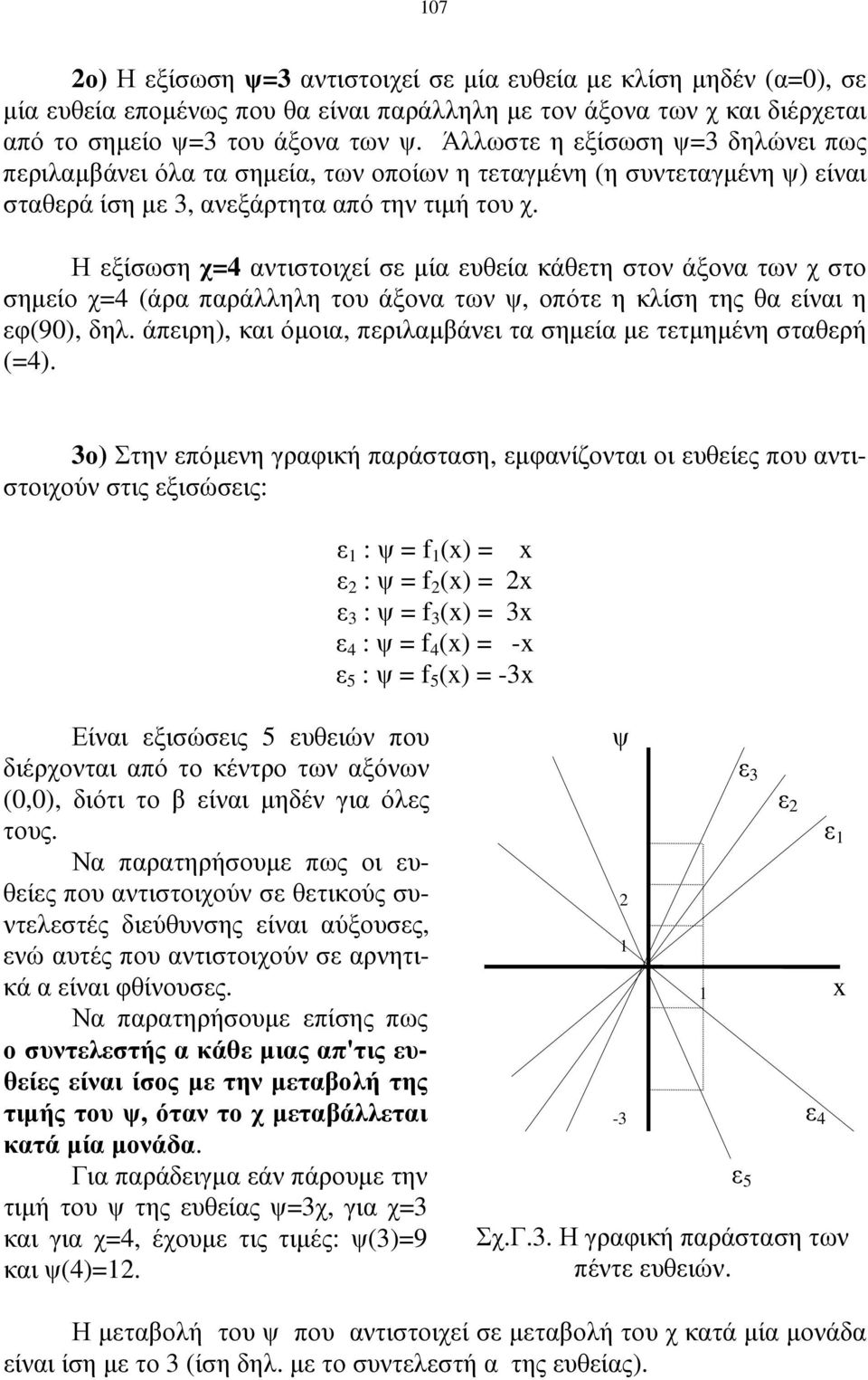 Η εξίσωση χ=4 αντιστοιχεί σε µία ευθεία κάθετη στον άξονα των χ στο σηµείο χ=4 (άρα παράλληλη του άξονα των ψ, οπότε η κλίση της θα είναι η εφ(90), δηλ.