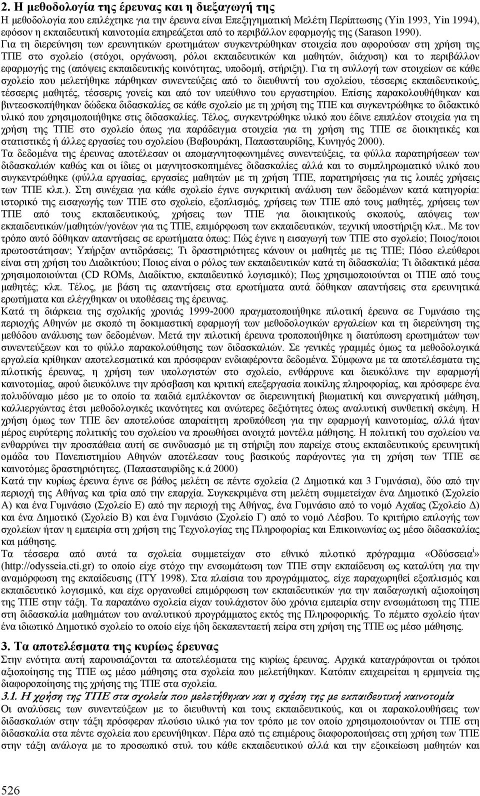 Για τη διερεύνηση των ερευνητικών ερωτηµάτων συγκεντρώθηκαν στοιχεία που αφορούσαν στη χρήση της ΤΠΕ στο σχολείο (στόχοι, οργάνωση, ρόλοι εκπαιδευτικών και µαθητών, διάχυση) και το περιβάλλον