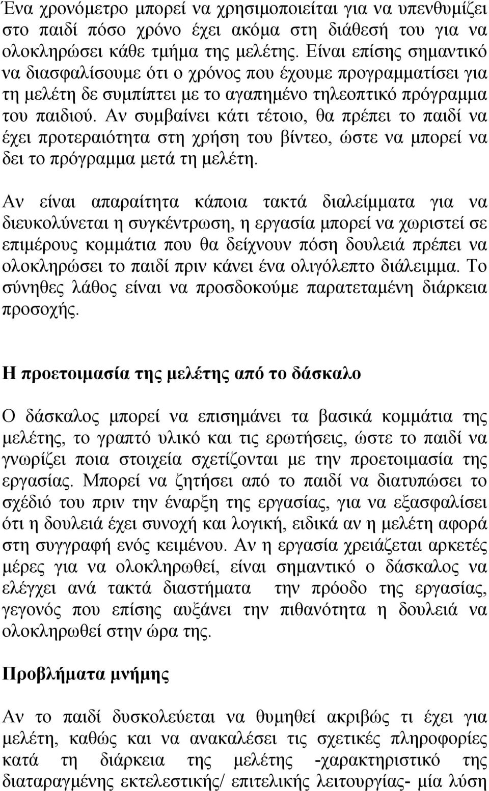 Αν συμβαίνει κάτι τέτοιο, θα πρέπει το παιδί να έχει προτεραιότητα στη χρήση του βίντεο, ώστε να μπορεί να δει το πρόγραμμα μετά τη μελέτη.