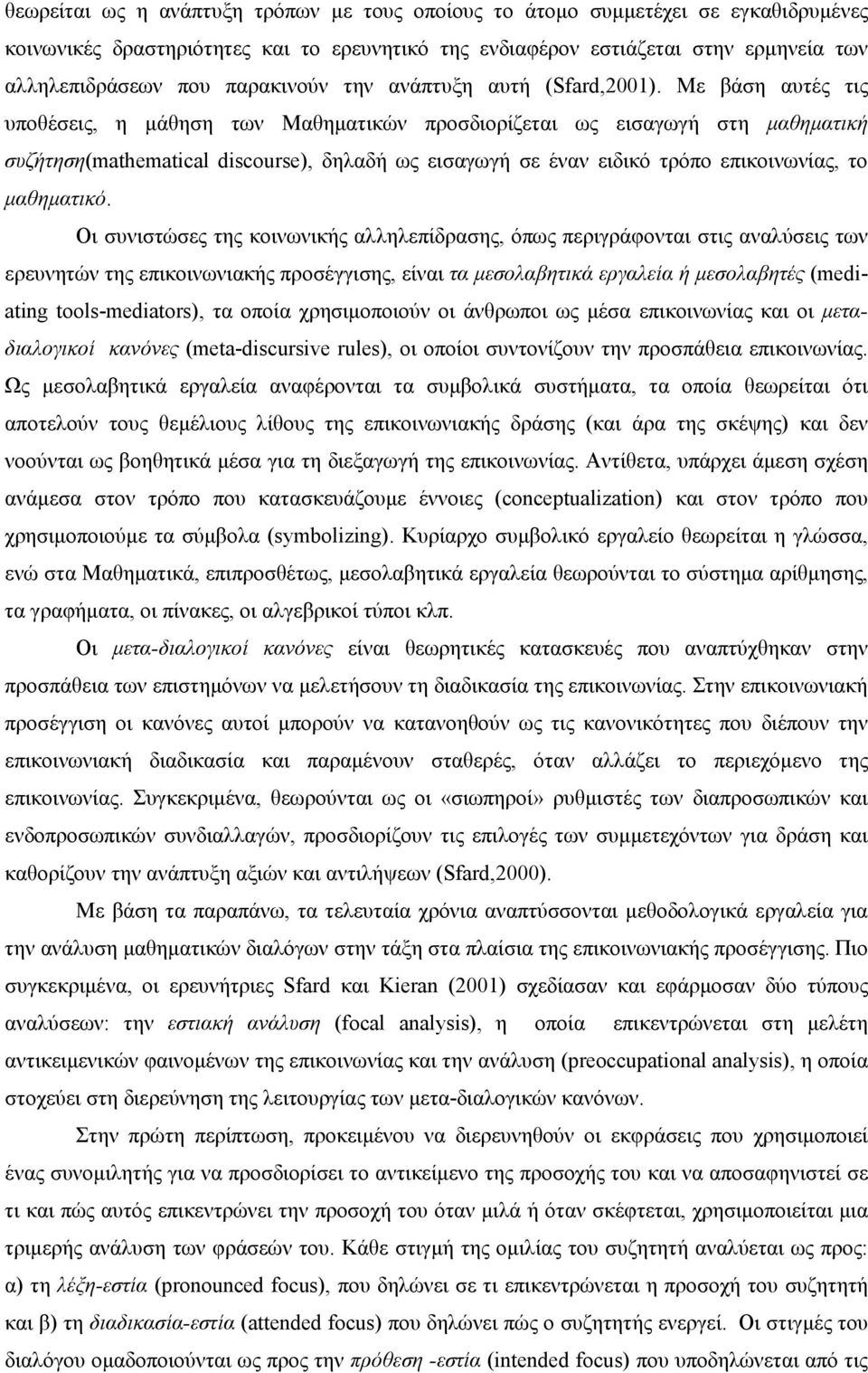 Με βάση αυτές τις υποθέσεις, η μάθηση των Μαθηματικών προσδιορίζεται ως εισαγωγή στη μαθηματική συζήτηση(mathematical discourse), δηλαδή ως εισαγωγή σε έναν ειδικό τρόπο επικοινωνίας, το μαθηματικό.