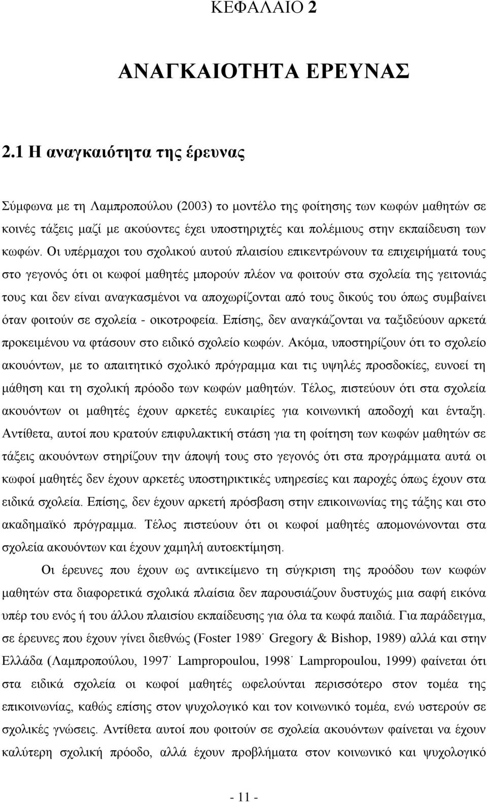 Οι υπέρμαχοι του σχολικού αυτού πλαισίου επικεντρώνουν τα επιχειρήματά τους στο γεγονός ότι οι κωφοί μαθητές μπορούν πλέον να φοιτούν στα σχολεία της γειτονιάς τους και δεν είναι αναγκασμένοι να