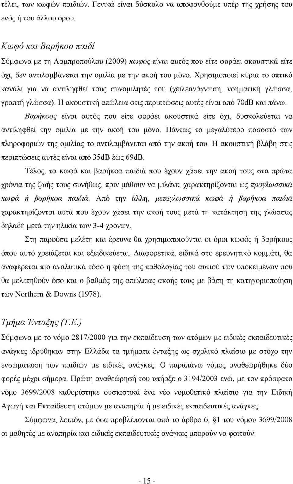 Χρησιμοποιεί κύρια το οπτικό κανάλι για να αντιληφθεί τους συνομιλητές του (χειλεανάγνωση, νοηματική γλώσσα, γραπτή γλώσσα). Η ακουστική απώλεια στις περιπτώσεις αυτές είναι από 70dB και πάνω.