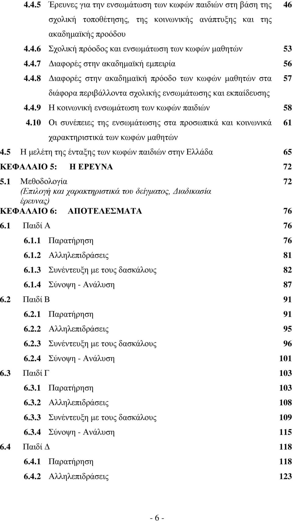 10 Οι συνέπειες της ενσωμάτωσης στα προσωπικά και κοινωνικά χαρακτηριστικά των κωφών μαθητών 4.5 Η μελέτη της ένταξης των κωφών παιδιών στην Ελλάδα 65 ΚΕΦΑΛΑΙΟ 5: Η ΕΡΕΥΝΑ 72 5.