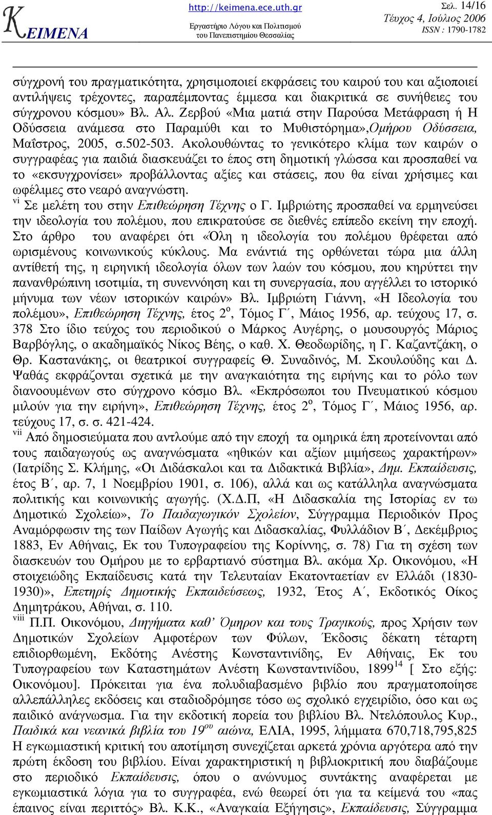 Ακολουθώντας το γενικότερο κλίµα των καιρών ο συγγραφέας για παιδιά διασκευάζει το έπος στη δηµοτική γλώσσα και προσπαθεί να το «εκσυγχρονίσει» προβάλλοντας αξίες και στάσεις, που θα είναι χρήσιµες