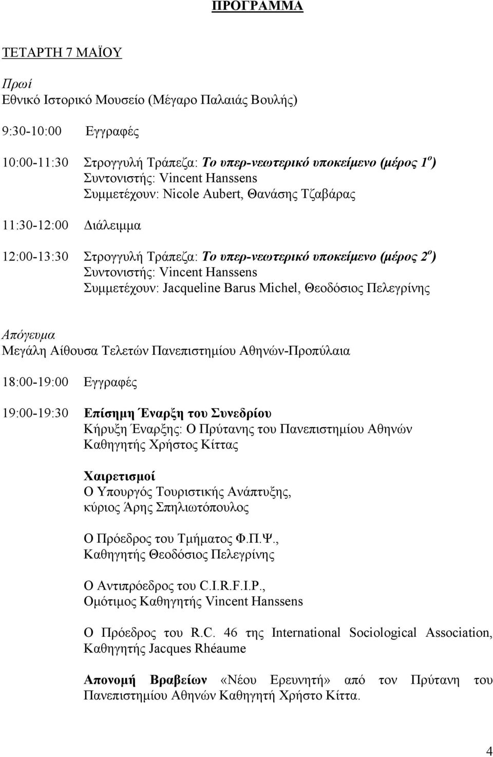 Θεοδόσιος Πελεγρίνης Απόγευμα Μεγάλη Αίθουσα Τελετών Πανεπιστημίου Αθηνών-Προπύλαια 18:00-19:00 Εγγραφές 19:00-19:30 Επίσημη Έναρξη του Συνεδρίου Κήρυξη Έναρξης: Ο Πρύτανης του Πανεπιστημίου Αθηνών