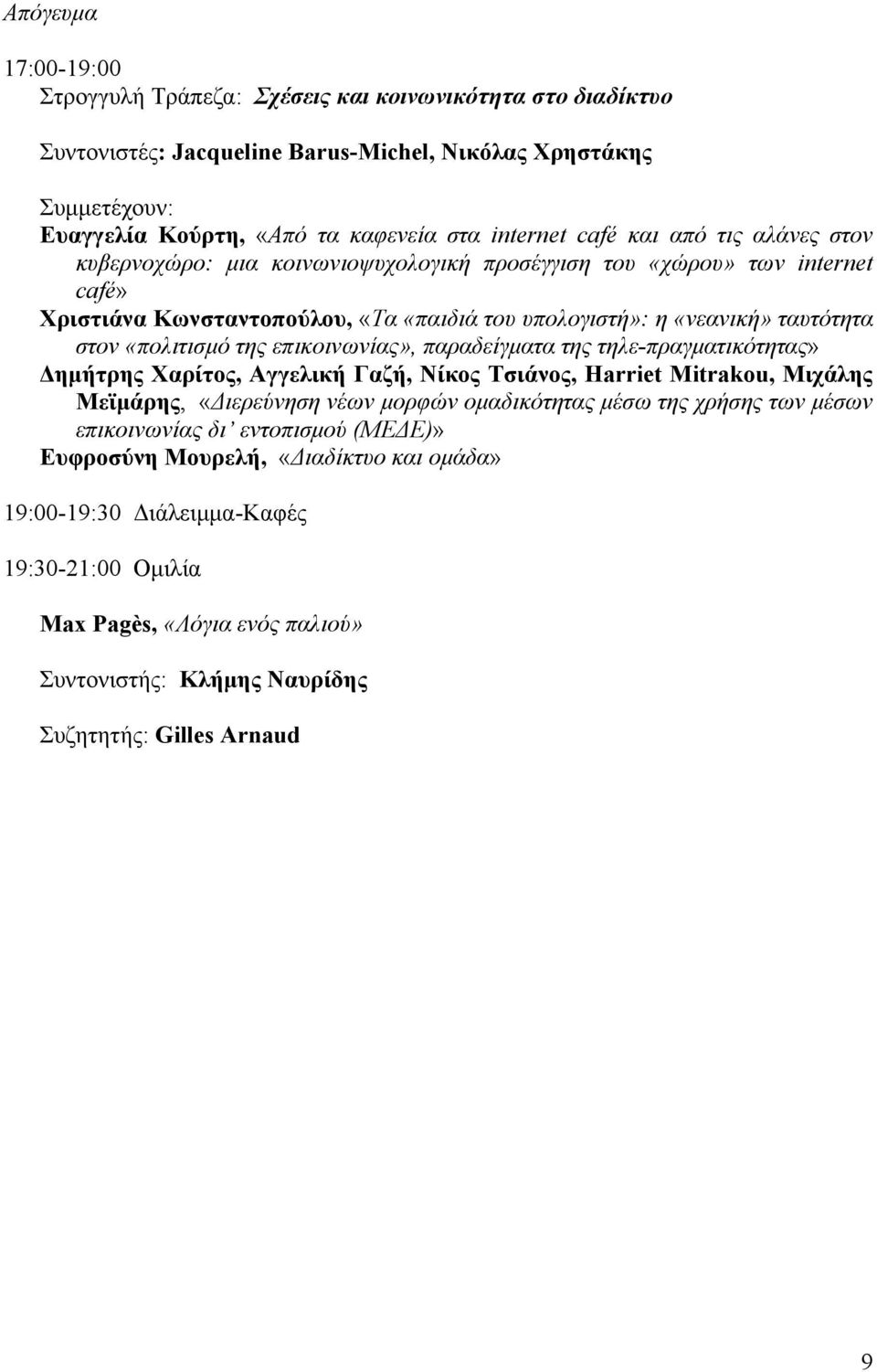 επικοινωνίας», παραδείγματα της τηλε-πραγματικότητας» Δημήτρης Χαρίτος, Αγγελική Γαζή, Νίκος Τσιάνος, Harriet Mitrakou, Μιχάλης Μεϊμάρης, «Διερεύνηση νέων μορφών ομαδικότητας μέσω της χρήσης των