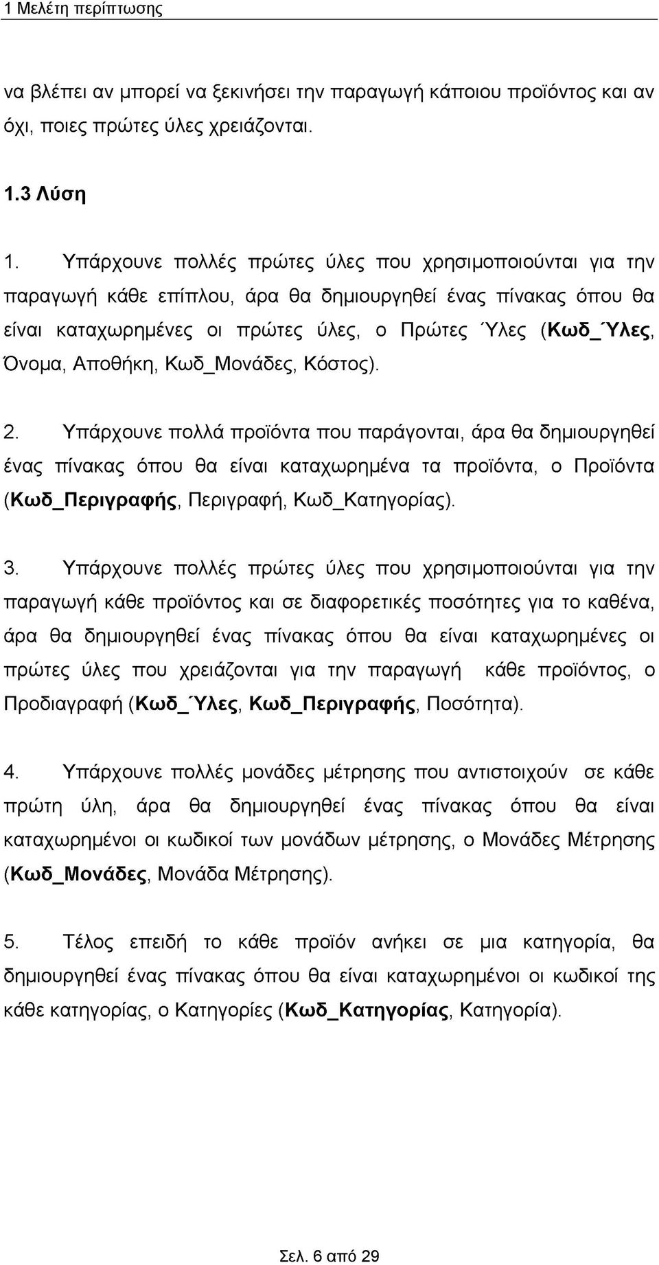 Κωδ_Μονάδες, Κόστος). 2. Υπάρχουνε πολλά προϊόντα που παράγονται, άρα θα δημιουργηθεί ένας πίνακας όπου θα είναι καταχωρημένα τα προϊόντα, ο Προϊόντα (Κωδ_Περιγραφής, Περιγραφή, Κωδ_Κατηγορίας). 3.