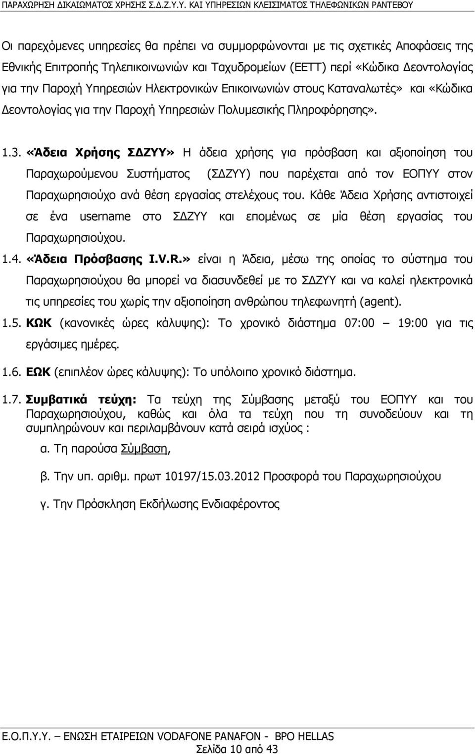 «Άδεια Χρήσης ΣΔΖΥΥ» Η άδεια χρήσης για πρόσβαση και αξιοποίηση του Παραχωρούμενου Συστήματος (ΣΔΖΥΥ) που παρέχεται από τον ΕΟΠΥΥ στον Παραχωρησιούχο ανά θέση εργασίας στελέχους του.