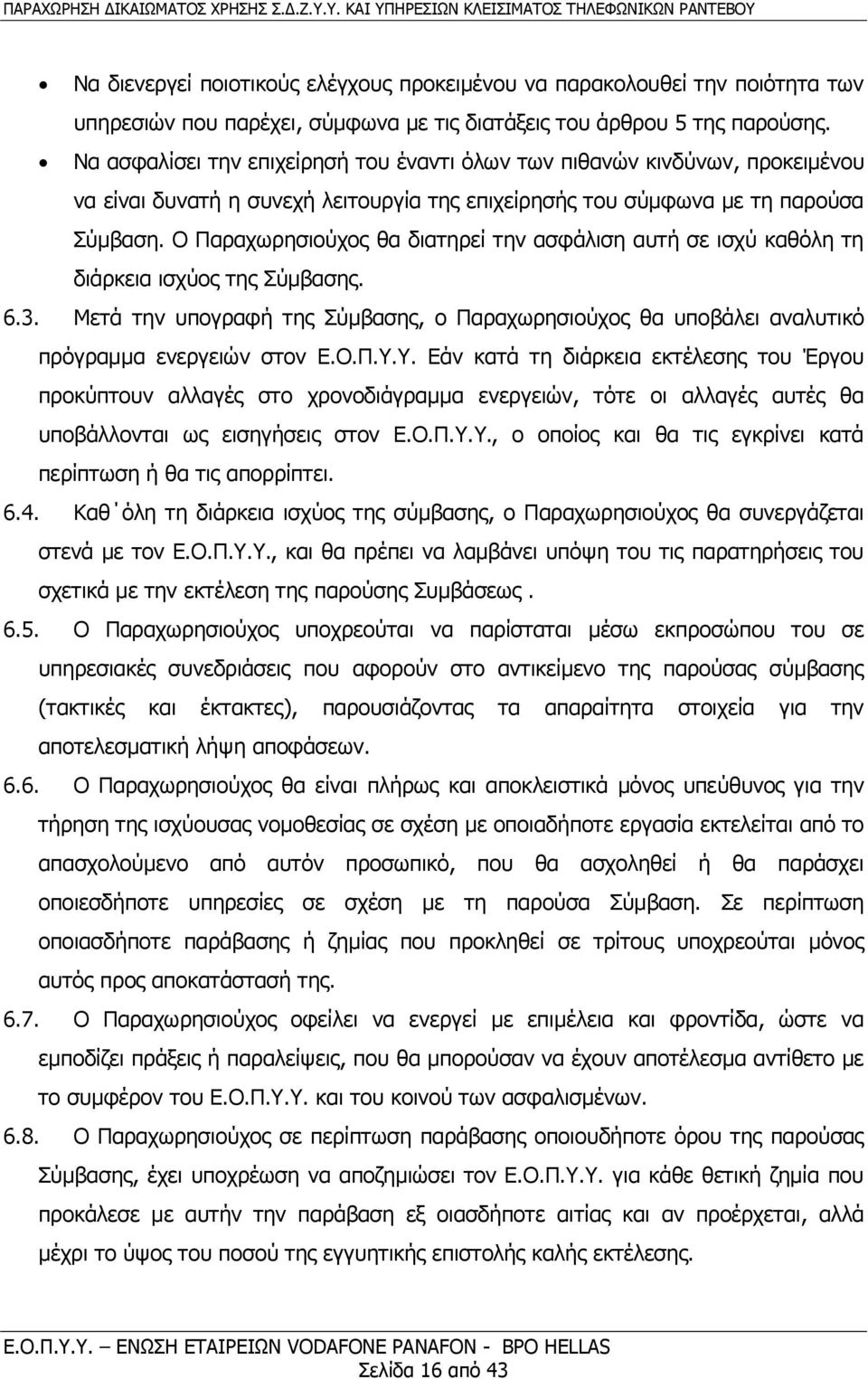 Ο Παραχωρησιούχος θα διατηρεί την ασφάλιση αυτή σε ισχύ καθόλη τη διάρκεια ισχύος της Σύμβασης. 6.3. Μετά την υπογραφή της Σύμβασης, ο Παραχωρησιούχος θα υποβάλει αναλυτικό πρόγραμμα ενεργειών στον Ε.