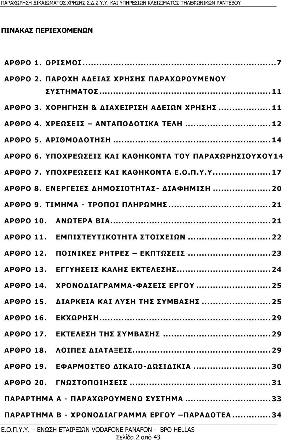 ΤΙΜΗΜΑ - ΤΡΟΠΟΙ ΠΛΗΡΩΜΗΣ... 21 ΑΡΘΡΟ 10. ΑΝΩΤΕΡΑ ΒΙΑ... 21 ΑΡΘΡΟ 11. ΕΜΠΙΣΤΕΥΤΙΚΟΤΗΤΑ ΣΤΟΙΧΕΙΩΝ... 22 ΑΡΘΡΟ 12. ΠΟΙΝΙΚΕΣ ΡΗΤΡΕΣ ΕΚΠΤΩΣΕΙΣ... 23 ΑΡΘΡΟ 13. ΕΓΓΥΗΣΕΙΣ ΚΑΛΗΣ ΕΚΤΕΛΕΣΗΣ... 24 ΑΡΘΡΟ 14.