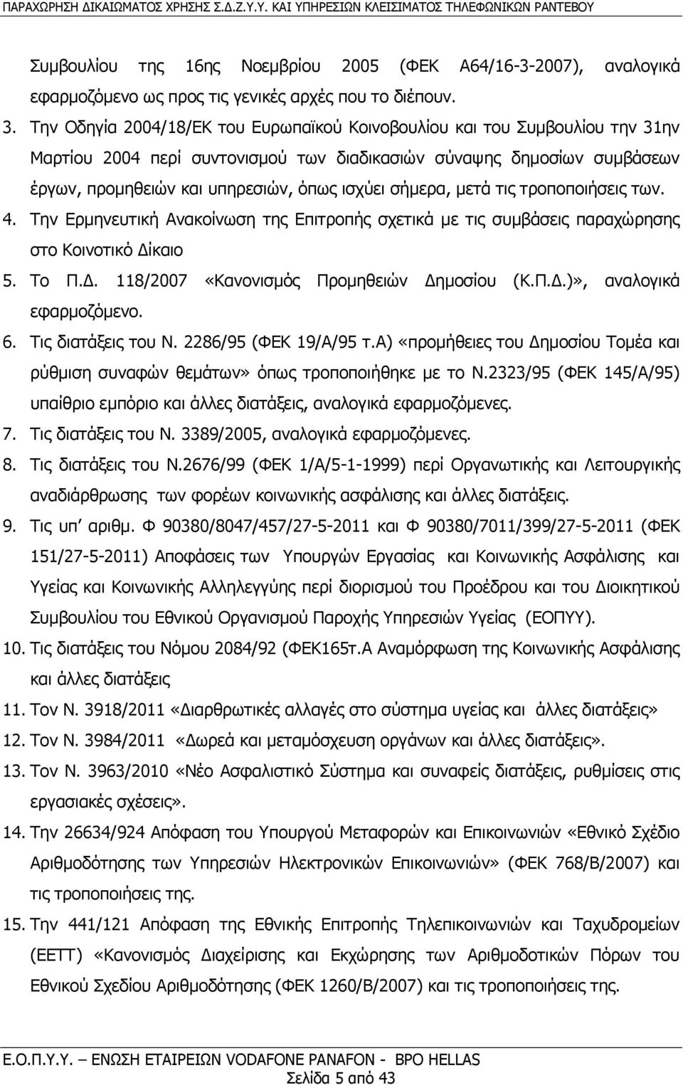 σήμερα, μετά τις τροποποιήσεις των. 4. Την Ερμηνευτική Ανακοίνωση της Επιτροπής σχετικά με τις συμβάσεις παραχώρησης στο Κοινοτικό Δίκαιο 5. Το Π.Δ. 118/2007 «Κανονισμός Προμηθειών Δημοσίου (Κ.Π.Δ.)», αναλογικά εφαρμοζόμενο.