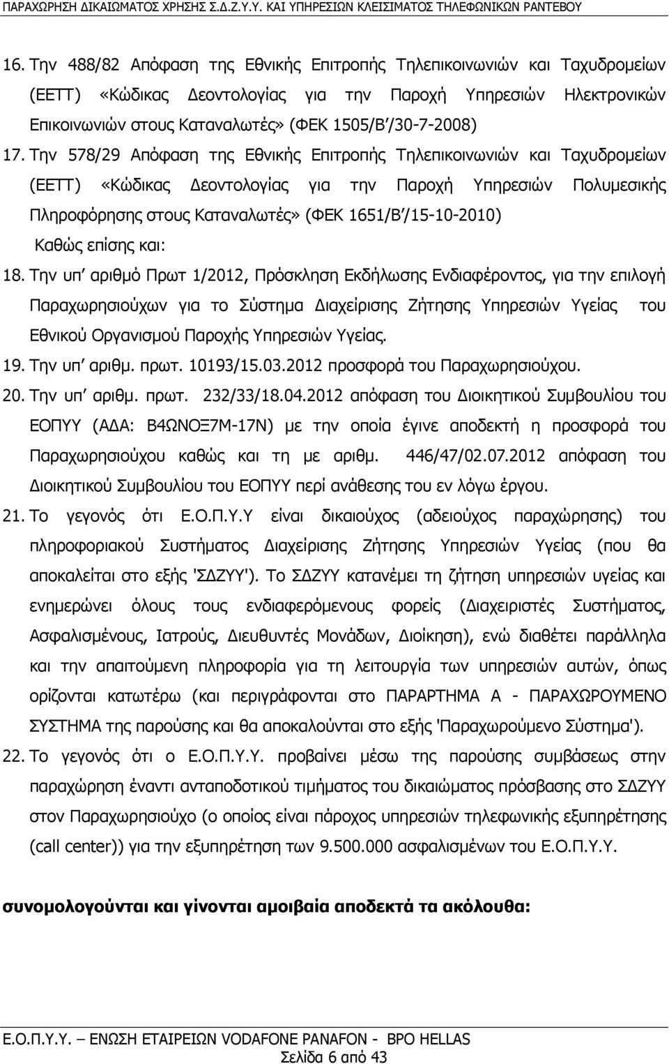 Την 578/29 Απόφαση της Εθνικής Επιτροπής Τηλεπικοινωνιών και Ταχυδρομείων (ΕΕΤΤ) «Κώδικας Δεοντολογίας για την Παροχή Υπηρεσιών Πολυμεσικής Πληροφόρησης στους Καταναλωτές» (ΦΕΚ 1651/Β /15-10-2010)