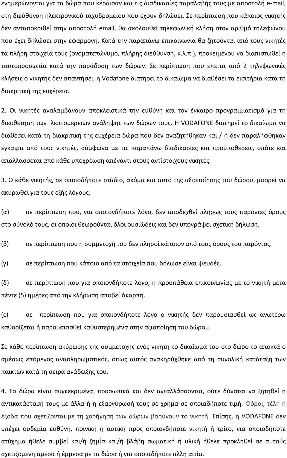 Κατά την παραπάνω επικοινωνία θα ζητούνται από τους νικητές τα πλήρη στοιχεία τους (ονοματεπώνυμο, πλήρης διεύθυνση, κ.λ.π.), προκειμένου να διαπιστωθεί η ταυτοπροσωπία κατά την παράδοση των δώρων.