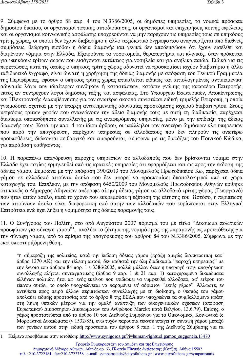 υποχρεούνται να μην παρέχουν τις υπηρεσίες τους σε υπηκόους τρίτης χώρας, οι οποίοι δεν έχουν διαβατήριο ή άλλο ταξιδιωτικό έγγραφο που αναγνωρίζεται από διεθνείς συμβάσεις, θεώρηση εισόδου ή άδεια