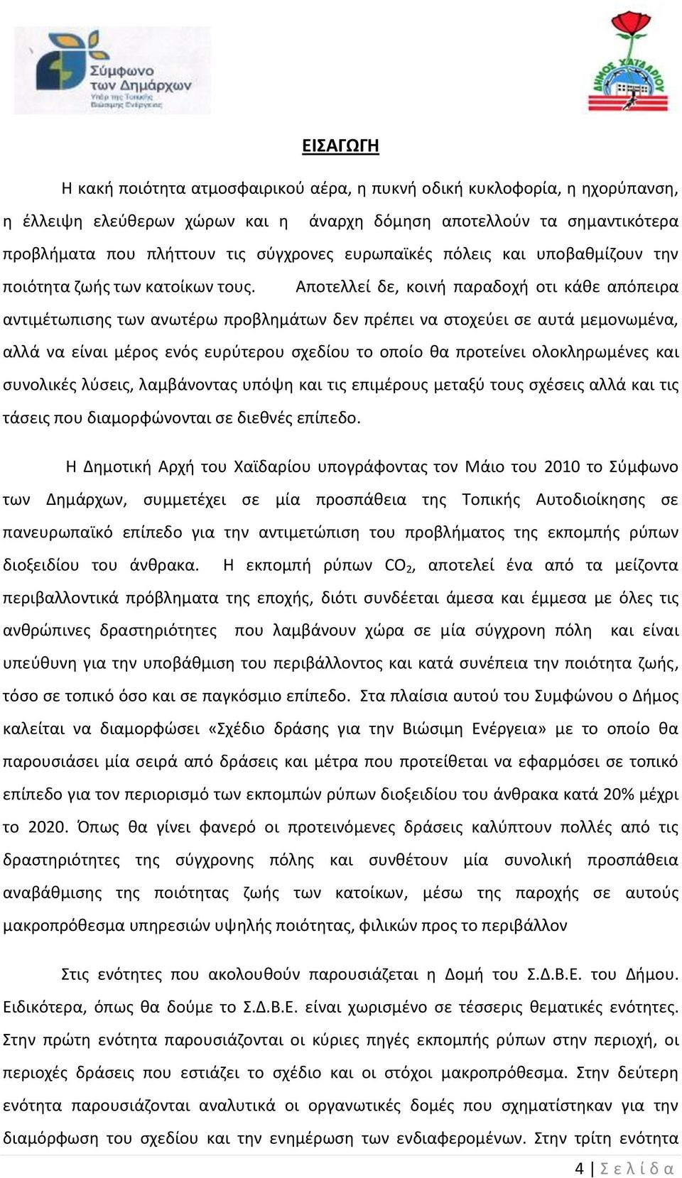 Αποτελλεί δε, κοινή παραδοχή οτι κάθε απόπειρα αντιμέτωπισης των ανωτέρω προβλημάτων δεν πρέπει να στοχεύει σε αυτά μεμονωμένα, αλλά να είναι μέρος ενός ευρύτερου σχεδίου το οποίο θα προτείνει