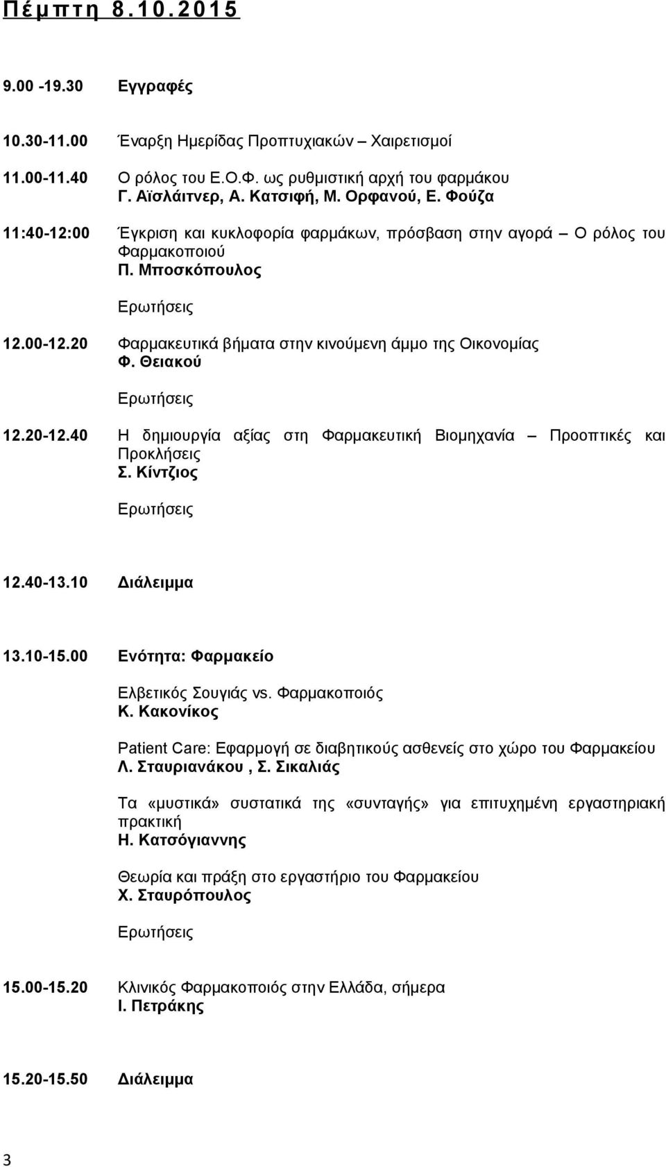 20 Φαρμακευτικά βήματα στην κινούμενη άμμο της Οικονομίας Φ. Θειακού Ερωτήσεις 12.20-12.40 Η δημιουργία αξίας στη Φαρμακευτική Βιομηχανία Προοπτικές και Προκλήσεις Σ. Κίντζιος Ερωτήσεις 12.40-13.