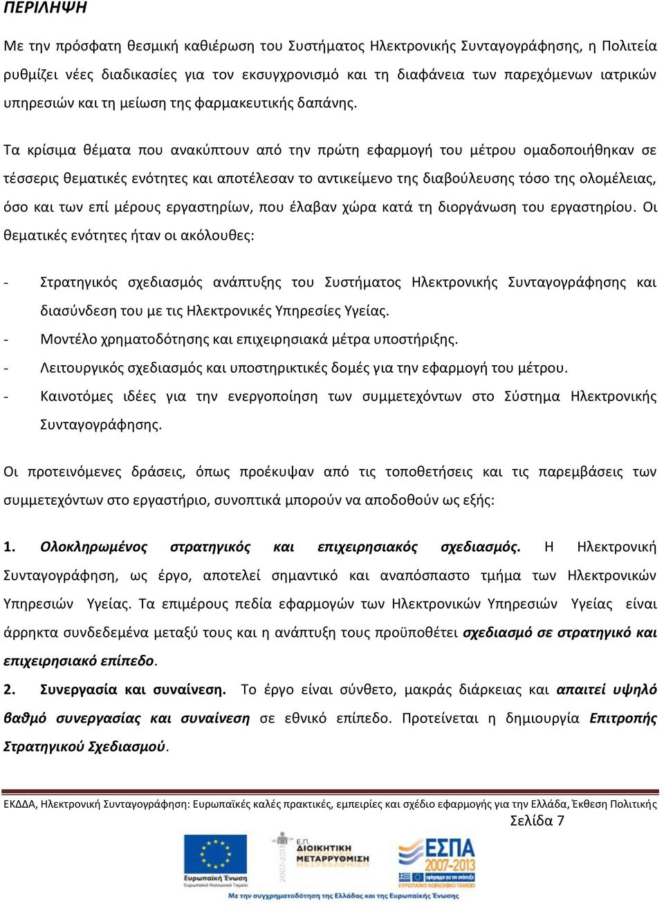 Τα κρίσιμα θέματα που ανακύπτουν από την πρώτη εφαρμογή του μέτρου ομαδοποιήθηκαν σε τέσσερις θεματικές ενότητες και αποτέλεσαν το αντικείμενο της διαβούλευσης τόσο της ολομέλειας, όσο και των επί