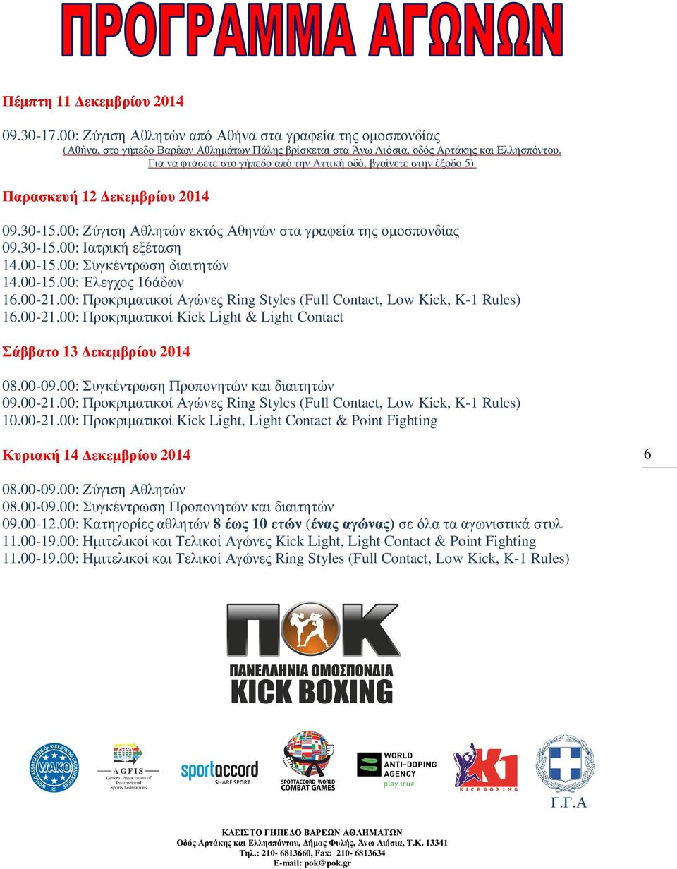 00-15.00: Συγκέντρωση διαιτητών 14.00-15.00: Έλεγχος 16άδων 16.00-21.00: Προκριµατικοί Αγώνες Ring Styles (Full Contact, Low Kick, K-1 Rules) 16.00-21.00: Προκριµατικοί Kick Light & Light Contact Σάββατο 13 εκεµβρίου 2014 08.