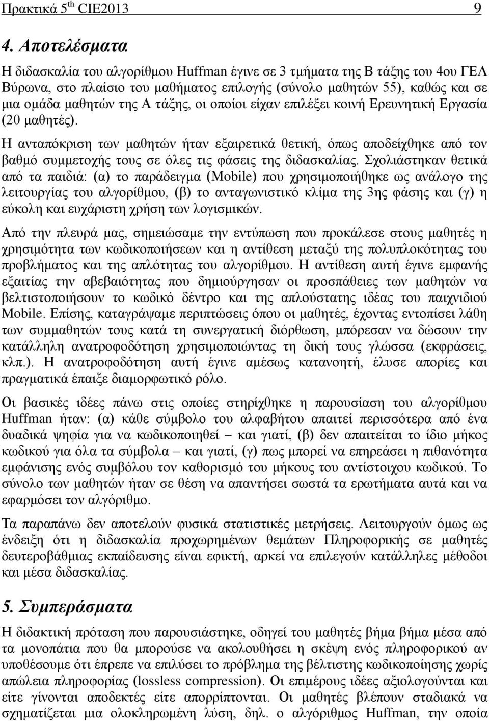 οι οποίοι είχαν επιλέξει κοινή Ερευνητική Εργασία (20 μαθητές). Η ανταπόκριση των μαθητών ήταν εξαιρετικά θετική, όπως αποδείχθηκε από τον βαθμό συμμετοχής τους σε όλες τις φάσεις της διδασκαλίας.