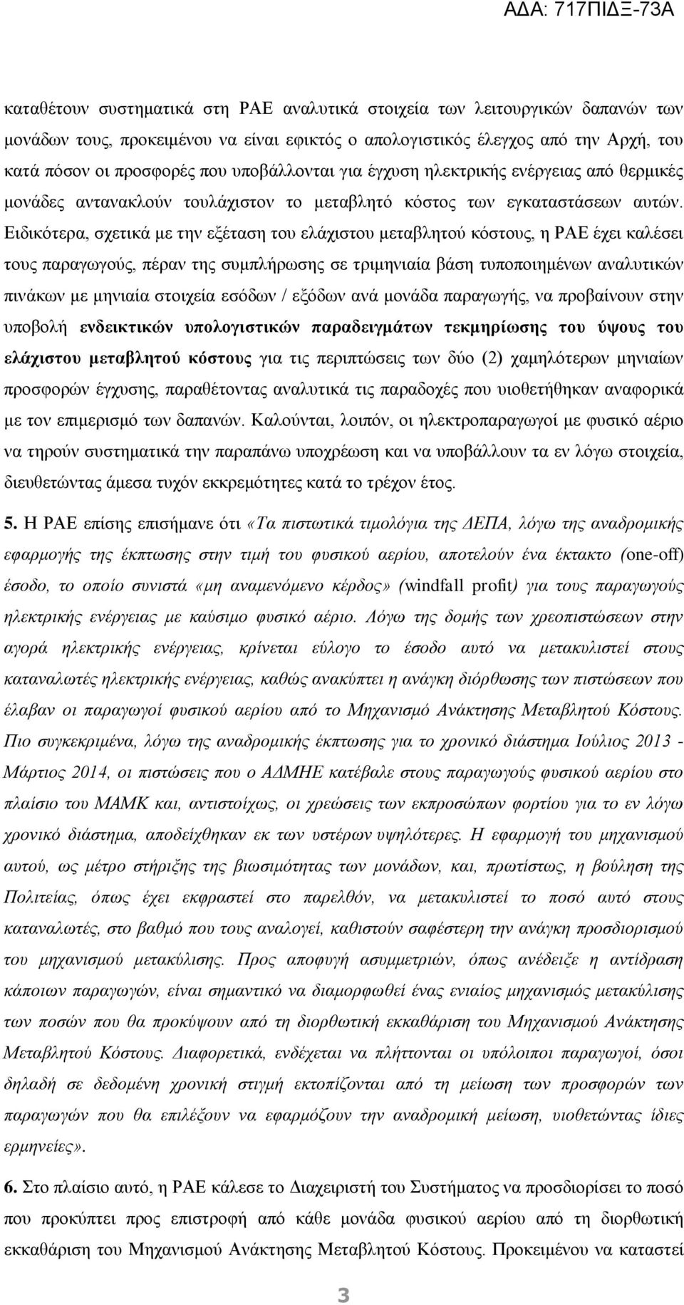 Ειδικότερα, σχετικά με την εξέταση του ελάχιστου μεταβλητού κόστους, η ΡΑΕ έχει καλέσει τους παραγωγούς, πέραν της συμπλήρωσης σε τριμηνιαία βάση τυποποιημένων αναλυτικών πινάκων με μηνιαία στοιχεία