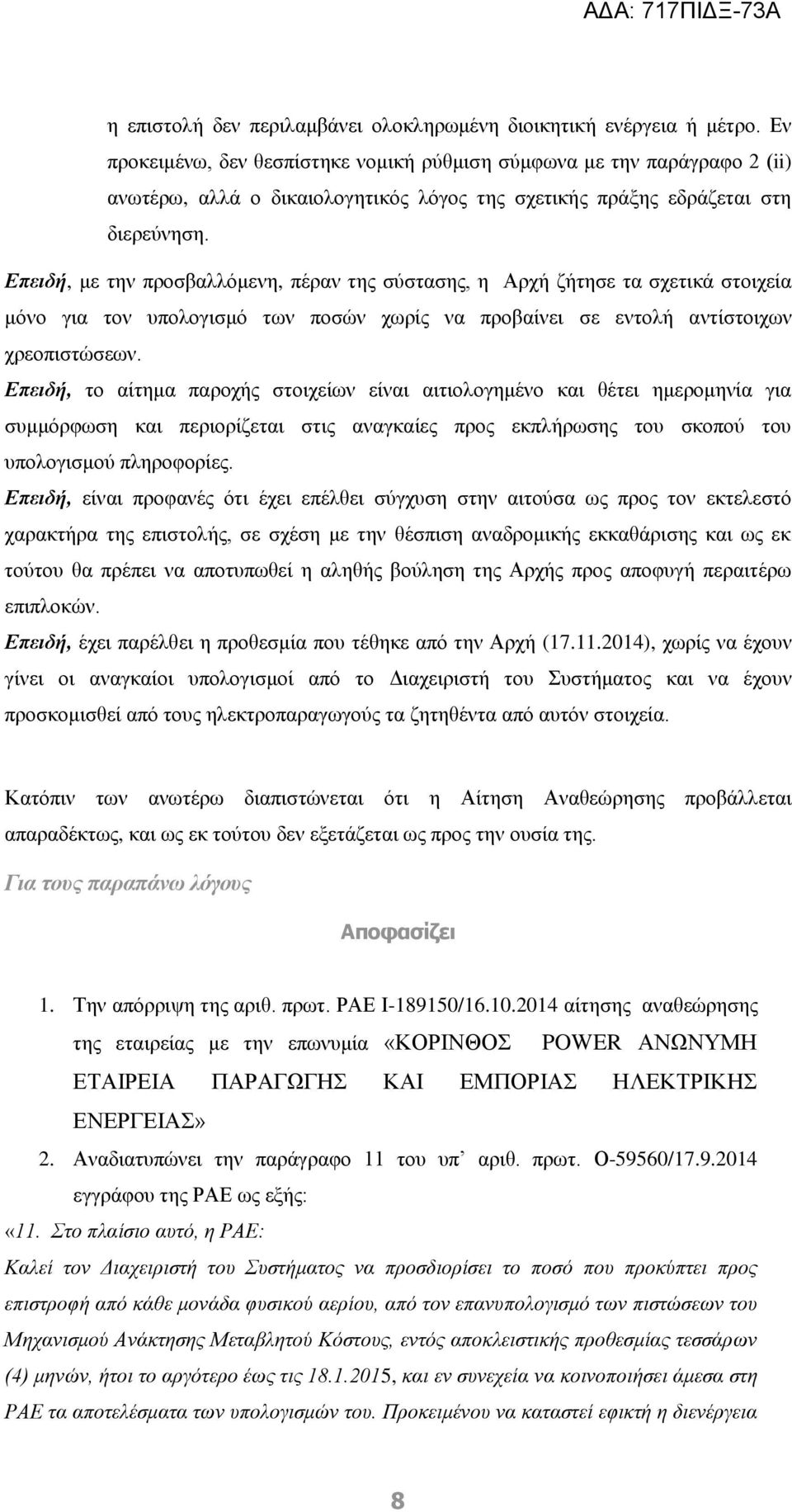 Επειδή, με την προσβαλλόμενη, πέραν της σύστασης, η Αρχή ζήτησε τα σχετικά στοιχεία μόνο για τον υπολογισμό των ποσών χωρίς να προβαίνει σε εντολή αντίστοιχων χρεοπιστώσεων.