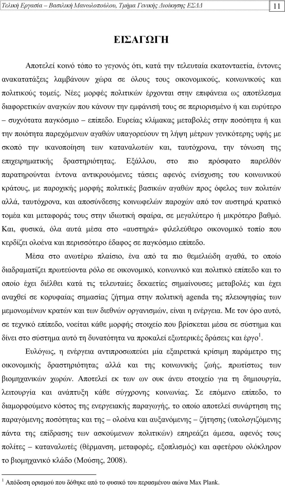 Νέες µορφές πολιτικών έρχονται στην επιφάνεια ως αποτέλεσµα διαφορετικών αναγκών που κάνουν την εµφάνισή τους σε περιορισµένο ή και ευρύτερο συχνότατα παγκόσµιο επίπεδο.