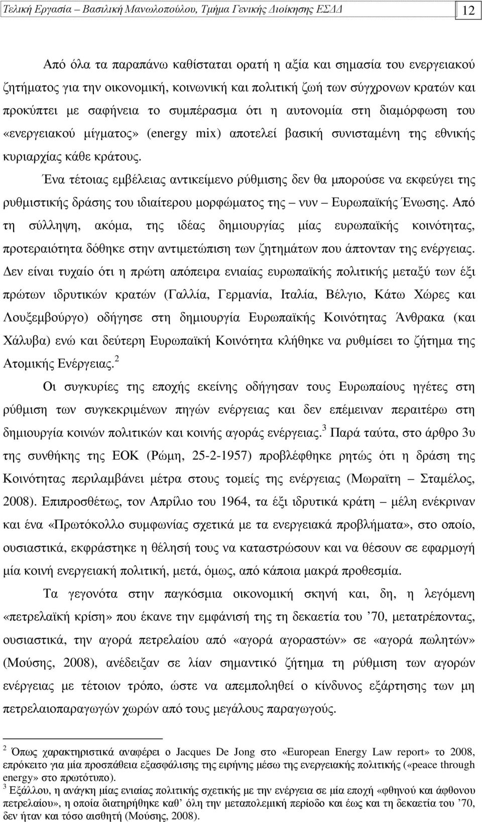 Ένα τέτοιας εµβέλειας αντικείµενο ρύθµισης δεν θα µπορούσε να εκφεύγει της ρυθµιστικής δράσης του ιδιαίτερου µορφώµατος της νυν Ευρωπαϊκής Ένωσης.