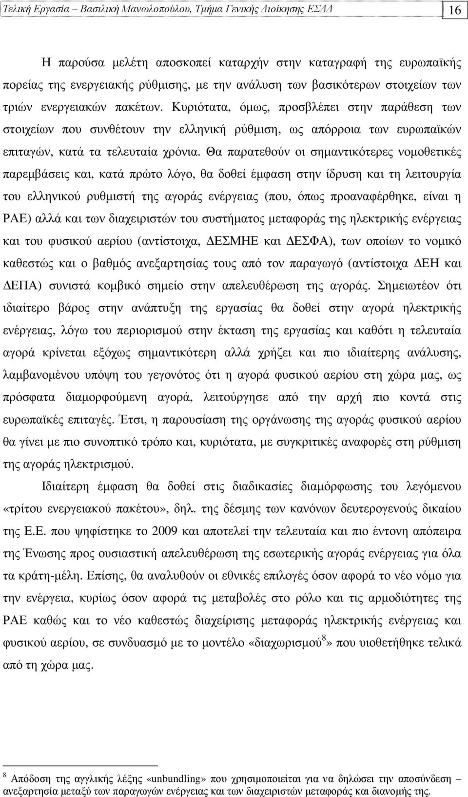 Θα παρατεθούν οι σηµαντικότερες νοµοθετικές παρεµβάσεις και, κατά πρώτο λόγο, θα δοθεί έµφαση στην ίδρυση και τη λειτουργία του ελληνικού ρυθµιστή της αγοράς ενέργειας (που, όπως προαναφέρθηκε, είναι