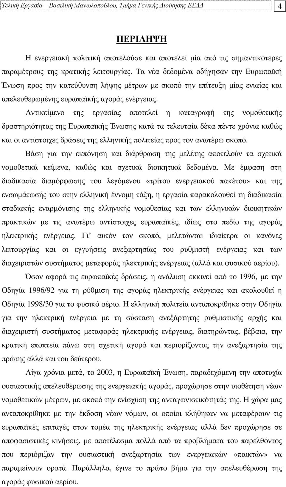 Αντικείµενο της εργασίας αποτελεί η καταγραφή της νοµοθετικής δραστηριότητας της Ευρωπαϊκής Ένωσης κατά τα τελευταία δέκα πέντε χρόνια καθώς και οι αντίστοιχες δράσεις της ελληνικής πολιτείας προς