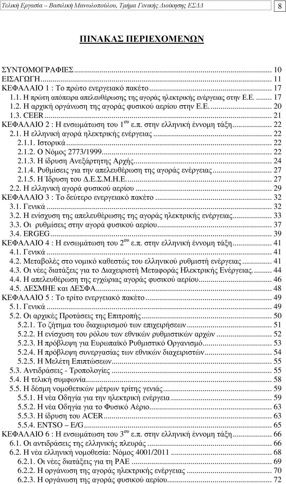 .. 22 2.1.1. Ιστορικά... 22 2.1.2. Ο Νόµος 2773/1999... 22 2.1.3. Η ίδρυση Ανεξάρτητης Αρχής... 24 2.1.4. Ρυθµίσεις για την απελευθέρωση της αγοράς ενέργειας... 27 2.1.5. Η Ίδρυση του.ε.σ.μ.η.ε... 27 2.2. Η ελληνική αγορά φυσικού αερίου.